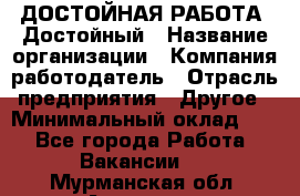 ДОСТОЙНАЯ РАБОТА. Достойный › Название организации ­ Компания-работодатель › Отрасль предприятия ­ Другое › Минимальный оклад ­ 1 - Все города Работа » Вакансии   . Мурманская обл.,Апатиты г.